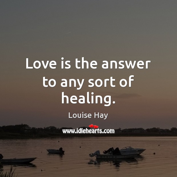 Love is the answer to any sort of healing. Louise Hay Picture Quote