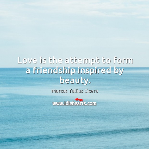 Love is the attempt to form a friendship inspired by beauty. Image