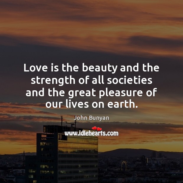Love is the beauty and the strength of all societies and the John Bunyan Picture Quote