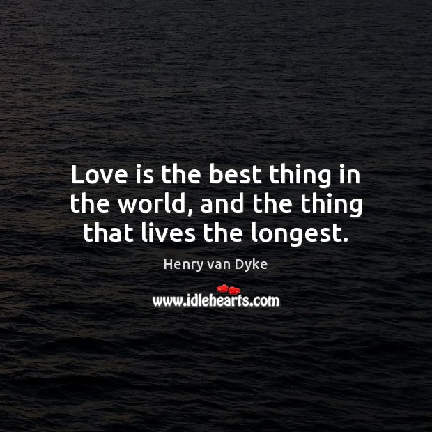 Love is the best thing in the world, and the thing that lives the longest. Image