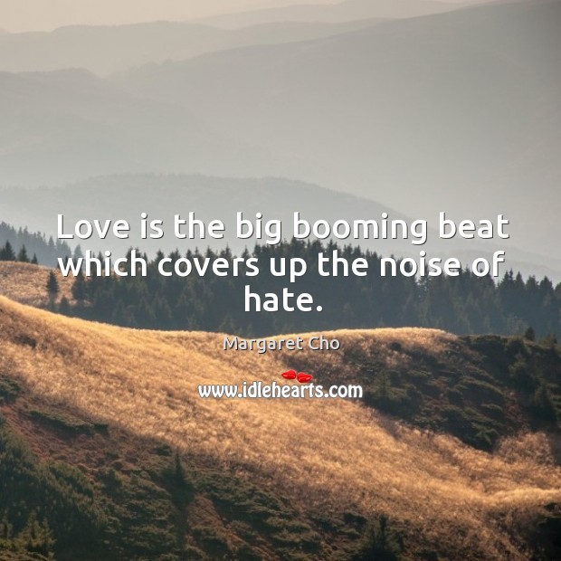 Love is the big booming beat which covers up the noise of hate. Margaret Cho Picture Quote