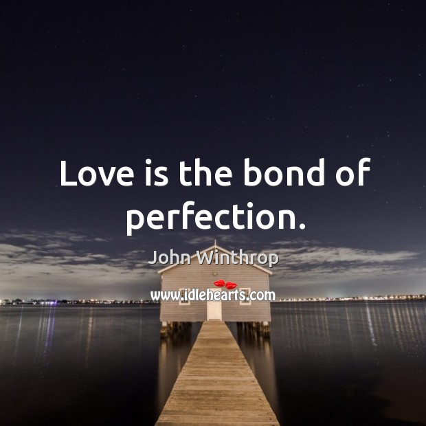 Love is the bond of perfection. John Winthrop Picture Quote