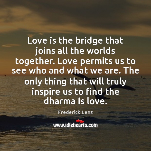 Love is the bridge that joins all the worlds together. Love permits Image