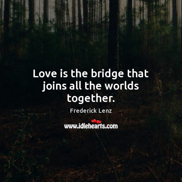 Love is the bridge that joins all the worlds together. Frederick Lenz Picture Quote