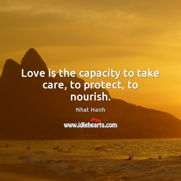 Love is the capacity to take care, to protect, to nourish. Nhat Hanh Picture Quote