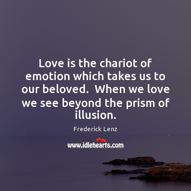 Love is the chariot of emotion which takes us to our beloved. 