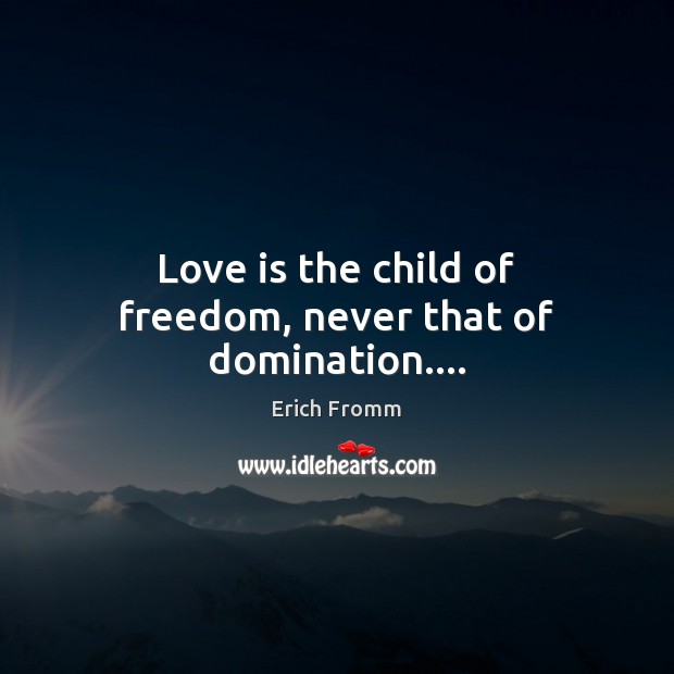 Love is the child of freedom, never that of domination…. Erich Fromm Picture Quote