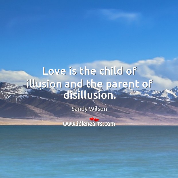Love is the child of illusion and the parent of disillusion. Sandy Wilson Picture Quote