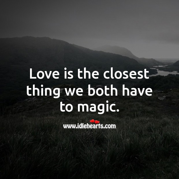 Love is the closest thing we both have to magic. 