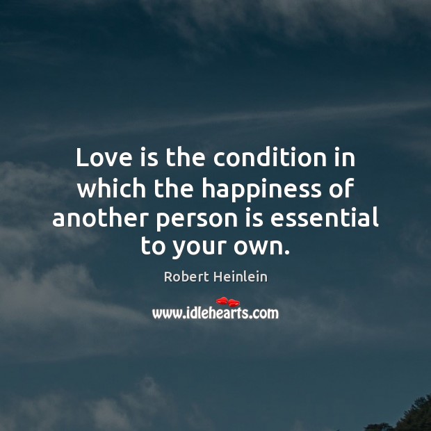 Love is the condition in which the happiness of another person is essential to your own. Love Is Quotes Image
