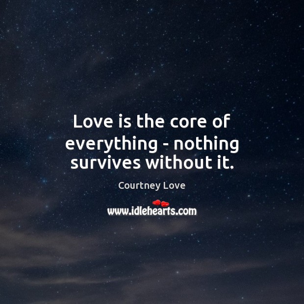 Love is the core of everything – nothing survives without it. Courtney Love Picture Quote