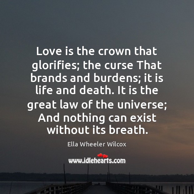 Love is the crown that glorifies; the curse That brands and burdens; Image