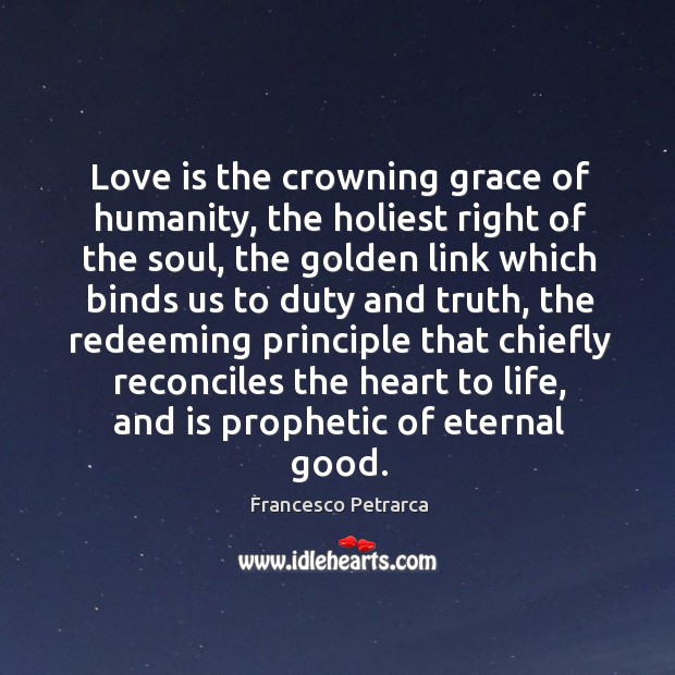 Love is the crowning grace of humanity, the holiest right of the soul, the golden Image