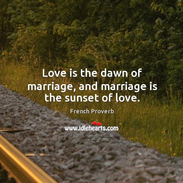 Love is the dawn of marriage, and marriage is the sunset of love. Image