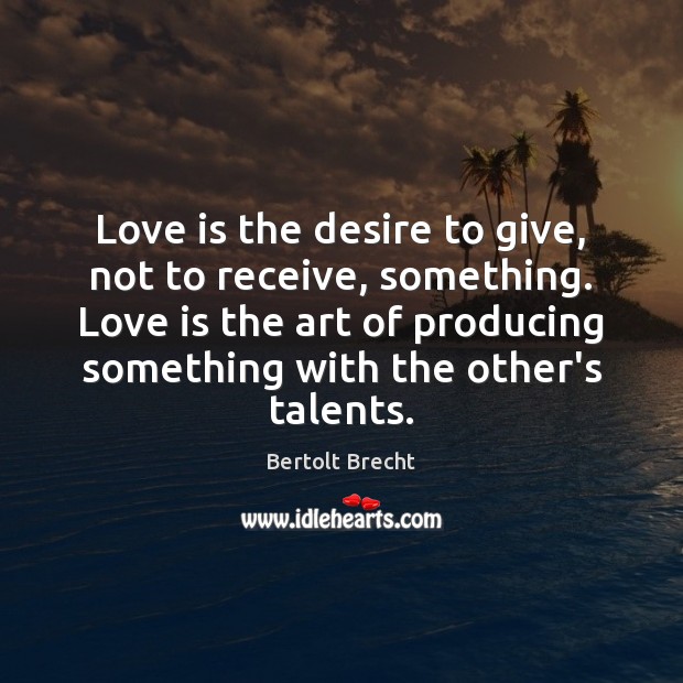Love is the desire to give, not to receive, something. Love is Bertolt Brecht Picture Quote