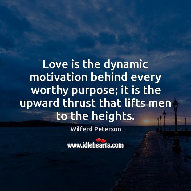 Love is the dynamic motivation behind every worthy purpose; it is the Wilferd Peterson Picture Quote