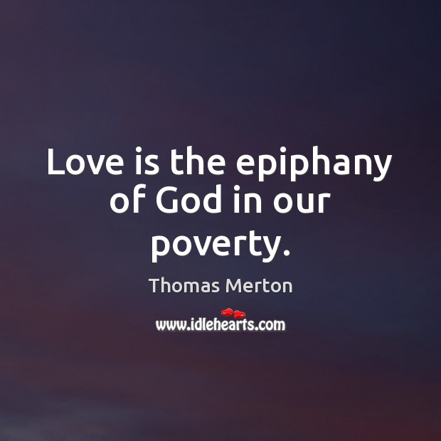 Love is the epiphany of God in our poverty. Thomas Merton Picture Quote
