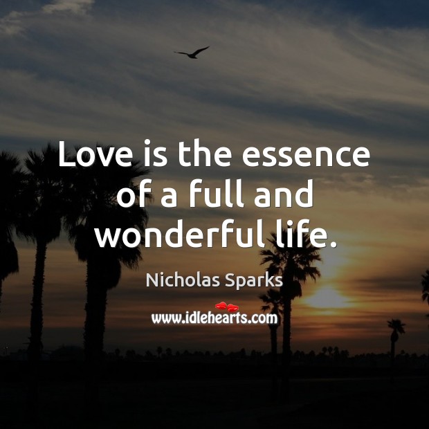 Love is the essence of a full and wonderful life. Nicholas Sparks Picture Quote