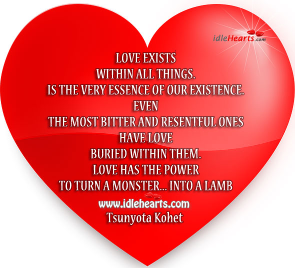 Love exists within all things. It is the very essence of our existence. Tsunyota Kohet Picture Quote