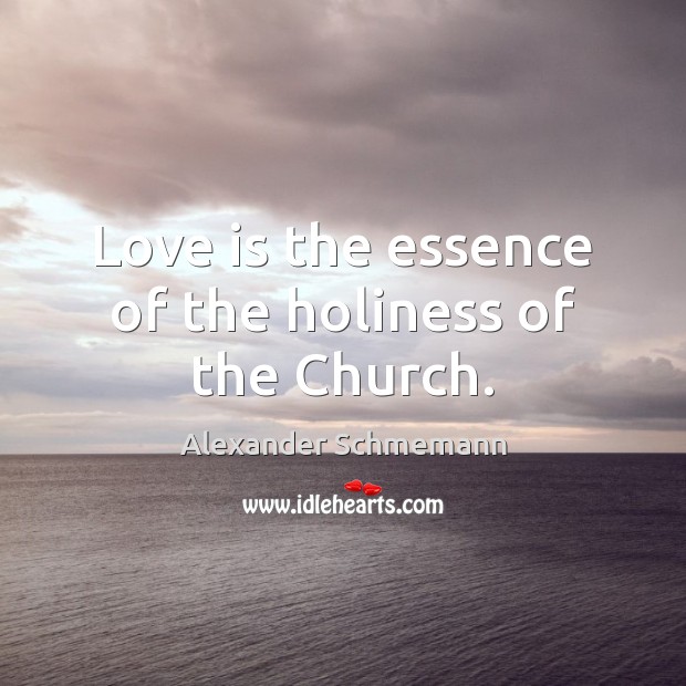 Love is the essence of the holiness of the Church. Alexander Schmemann Picture Quote