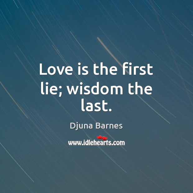 Love is the first lie; wisdom the last. Image