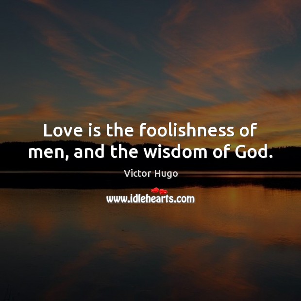 Love is the foolishness of men, and the wisdom of God. Victor Hugo Picture Quote