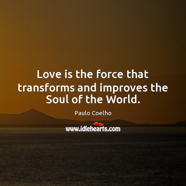 Love is the force that transforms and improves the Soul of the World. Image