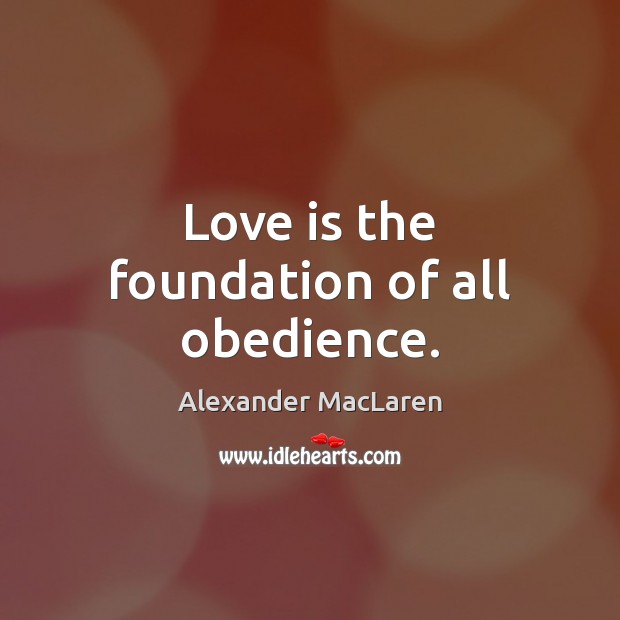 Love is the foundation of all obedience. Alexander MacLaren Picture Quote