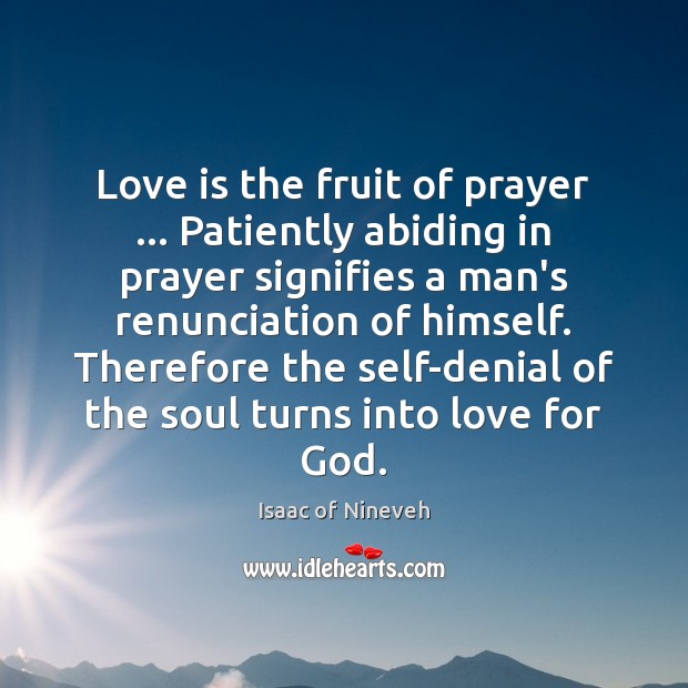 Love is the fruit of prayer … Patiently abiding in prayer signifies a Isaac of Nineveh Picture Quote