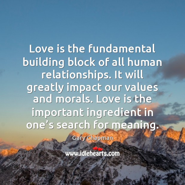 Love is the fundamental building block of all human relationships. It will 