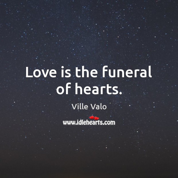 Love is the funeral of hearts. Ville Valo Picture Quote