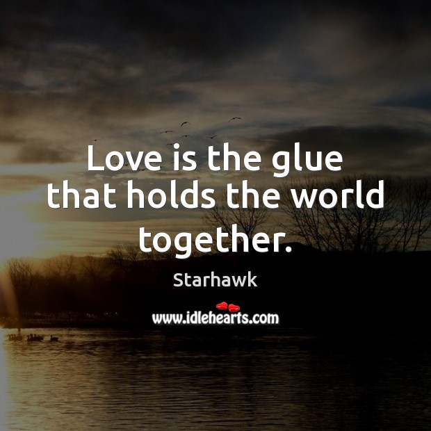 Love is the glue that holds the world together. Starhawk Picture Quote