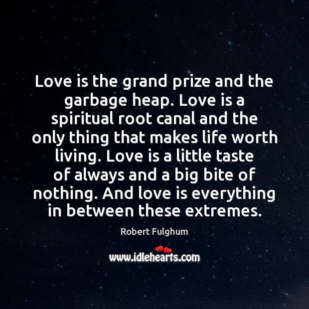 Love is the grand prize and the garbage heap. Love is a Robert Fulghum Picture Quote