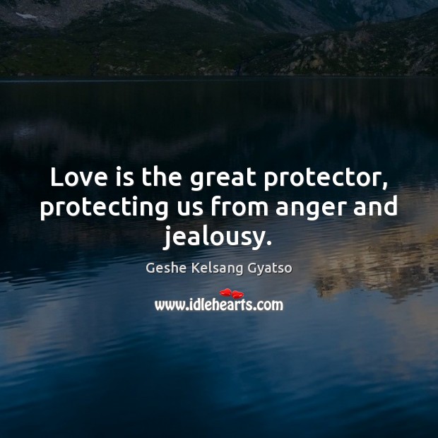 Love is the great protector, protecting us from anger and jealousy. Geshe Kelsang Gyatso Picture Quote