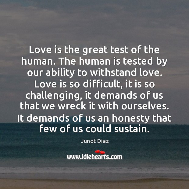 Love is the great test of the human. The human is tested Junot Diaz Picture Quote