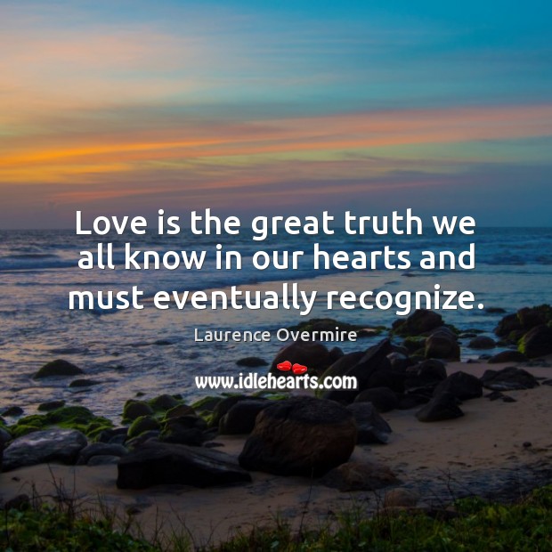 Love is the great truth we all know in our hearts and must eventually recognize. Image