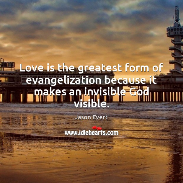 Love is the greatest form of evangelization because it makes an invisible God visible. Jason Evert Picture Quote