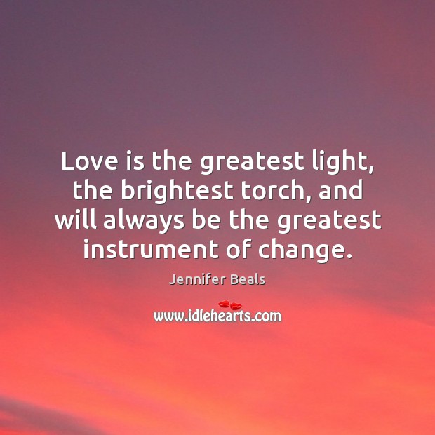 Love is the greatest light, the brightest torch, and will always be Jennifer Beals Picture Quote