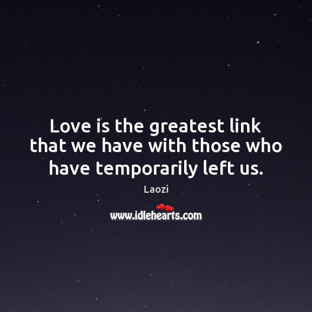 Love is the greatest link that we have with those who have temporarily left us. Laozi Picture Quote