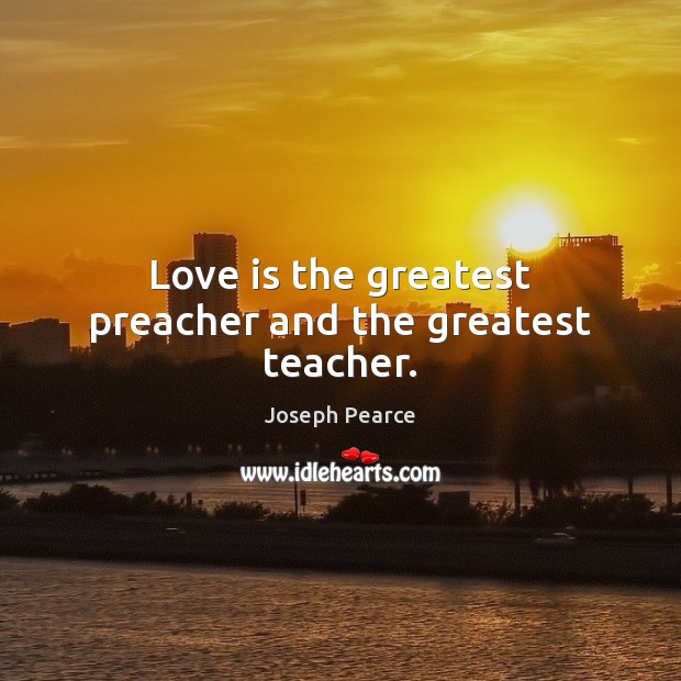 Love is the greatest preacher and the greatest teacher. Joseph Pearce Picture Quote