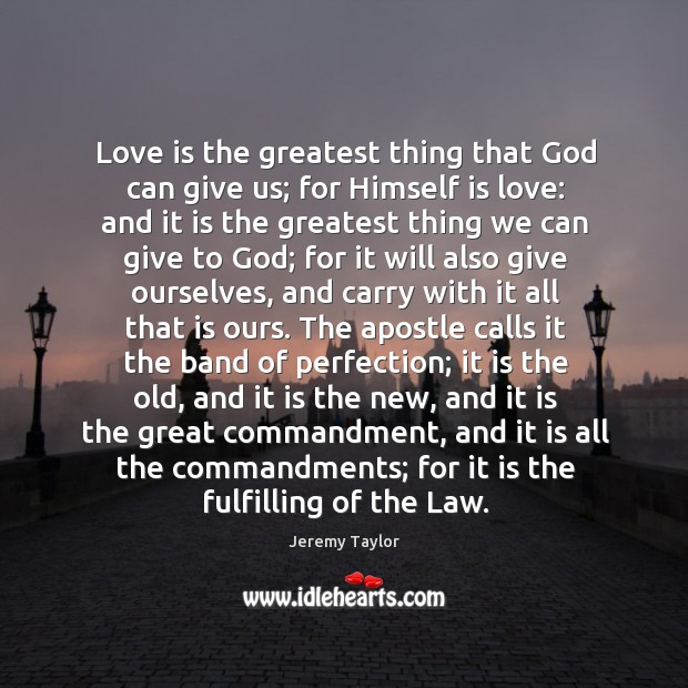 Love is the greatest thing that God can give us; for Himself Jeremy Taylor Picture Quote