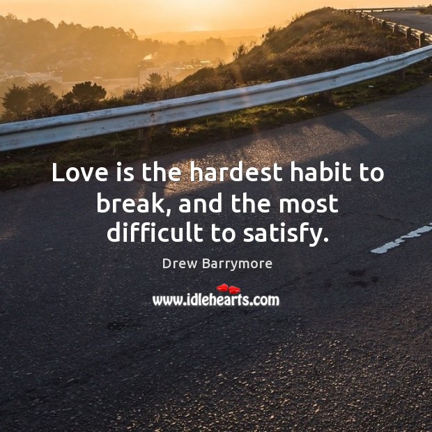 Love is the hardest habit to break, and the most difficult to satisfy. Drew Barrymore Picture Quote