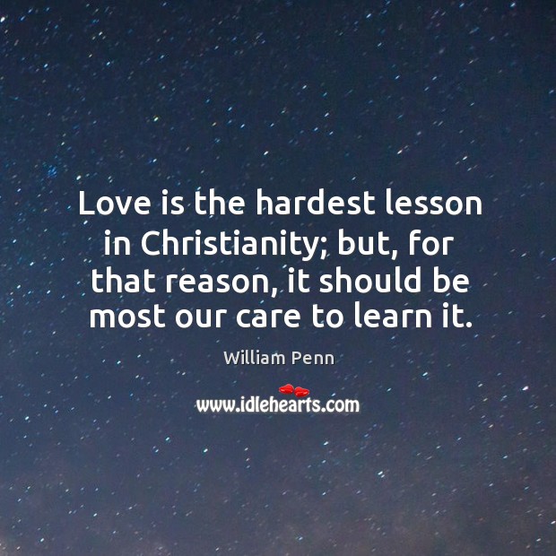 Love is the hardest lesson in christianity; but, for that reason, it should be most our care to learn it. Image