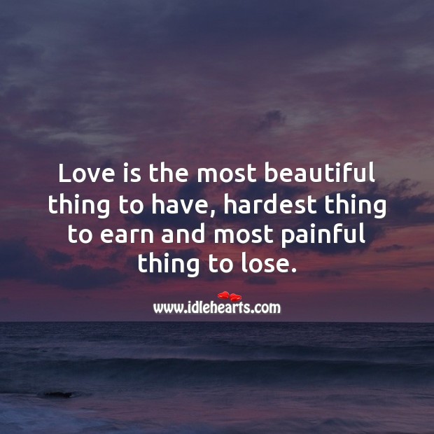 Love is the hardest thing to earn and most painful thing to lose. Love Is Quotes Image