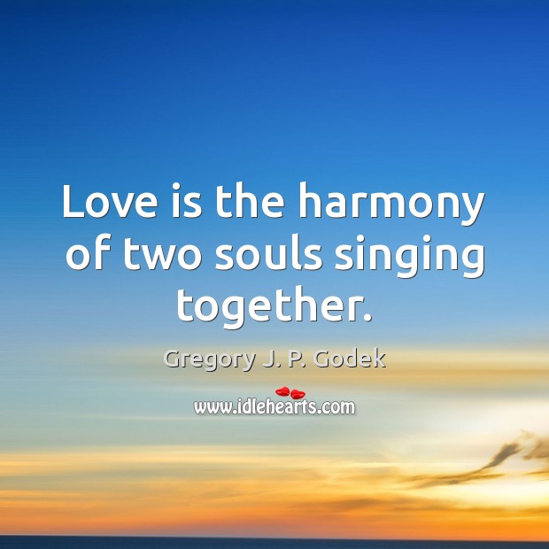 Love is the harmony of two souls singing together. Gregory J. P. Godek Picture Quote