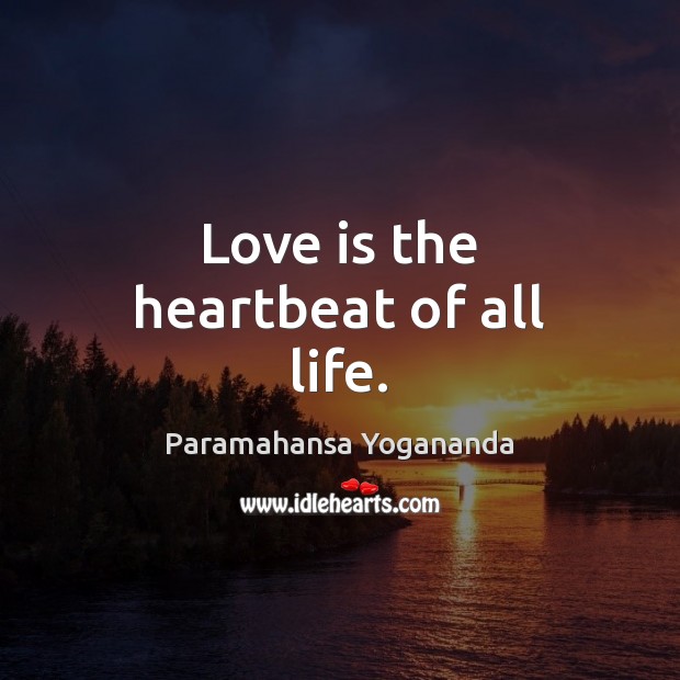 Love is the heartbeat of all life. Paramahansa Yogananda Picture Quote