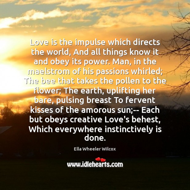 Love is the impulse which directs the world, And all things know Ella Wheeler Wilcox Picture Quote