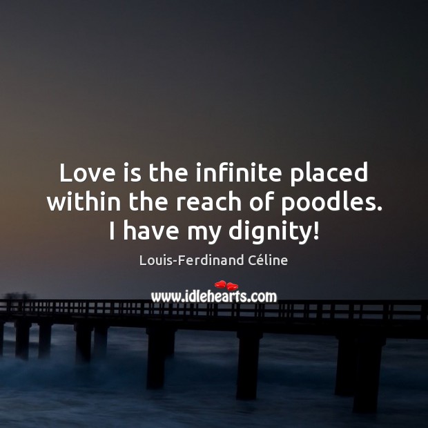 Love is the infinite placed within the reach of poodles. I have my dignity! Louis-Ferdinand Céline Picture Quote