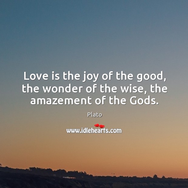 Love is the joy of the good, the wonder of the wise, the amazement of the Gods. Image