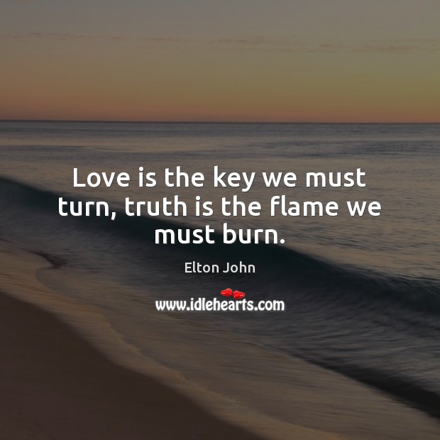 Love is the key we must turn, truth is the flame we must burn. Elton John Picture Quote